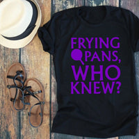 Frying Pans, Who Knew Shirt